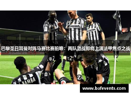 巴黎圣日耳曼对阵马赛比赛前瞻：两队激战即将上演法甲焦点之战