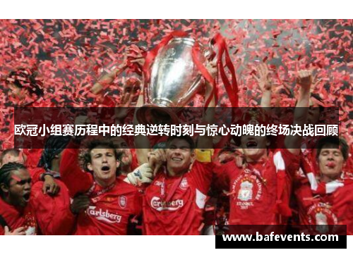 欧冠小组赛历程中的经典逆转时刻与惊心动魄的终场决战回顾